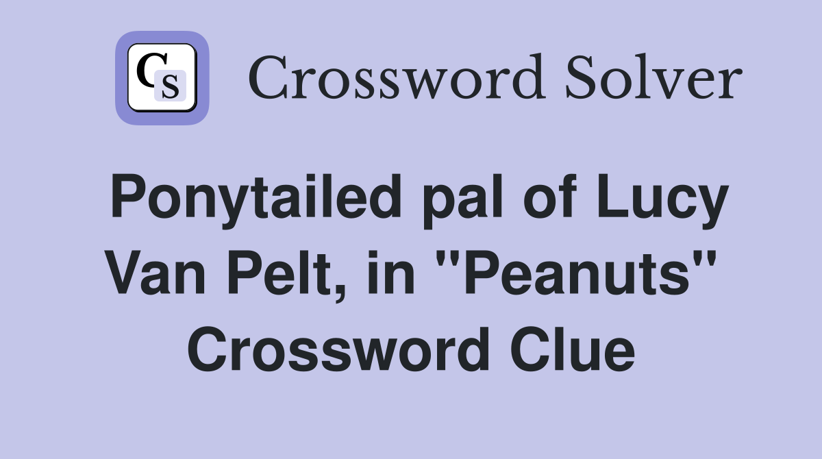 Ponytailed pal of Lucy Van Pelt, in "Peanuts" Crossword Clue