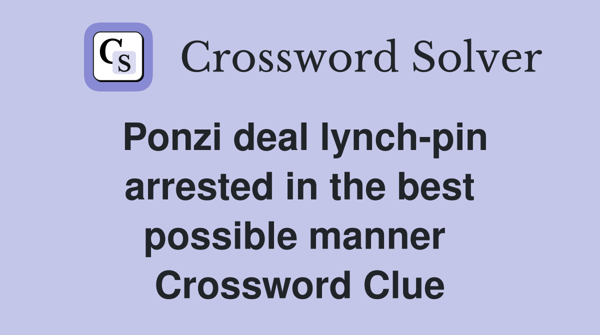 Ponzi deal lynch-pin arrested in the best possible manner  Crossword Clue