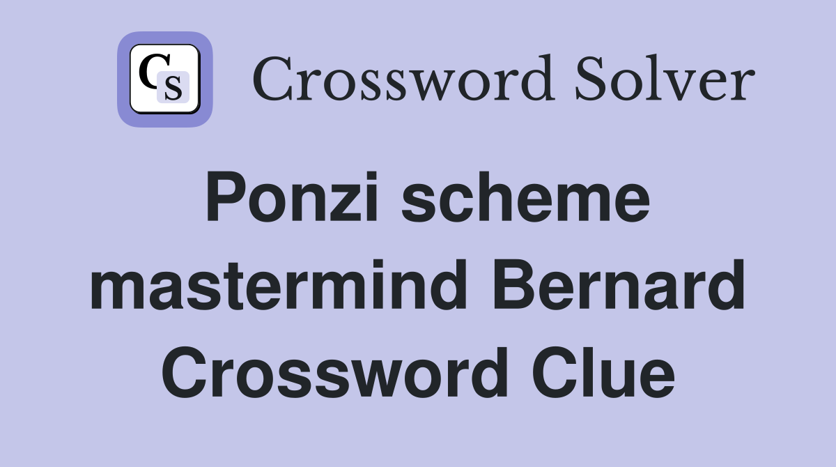 Ponzi scheme mastermind Bernard Crossword Clue