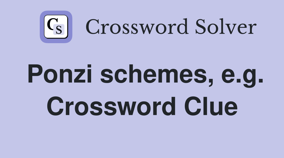Ponzi schemes, e.g. Crossword Clue
