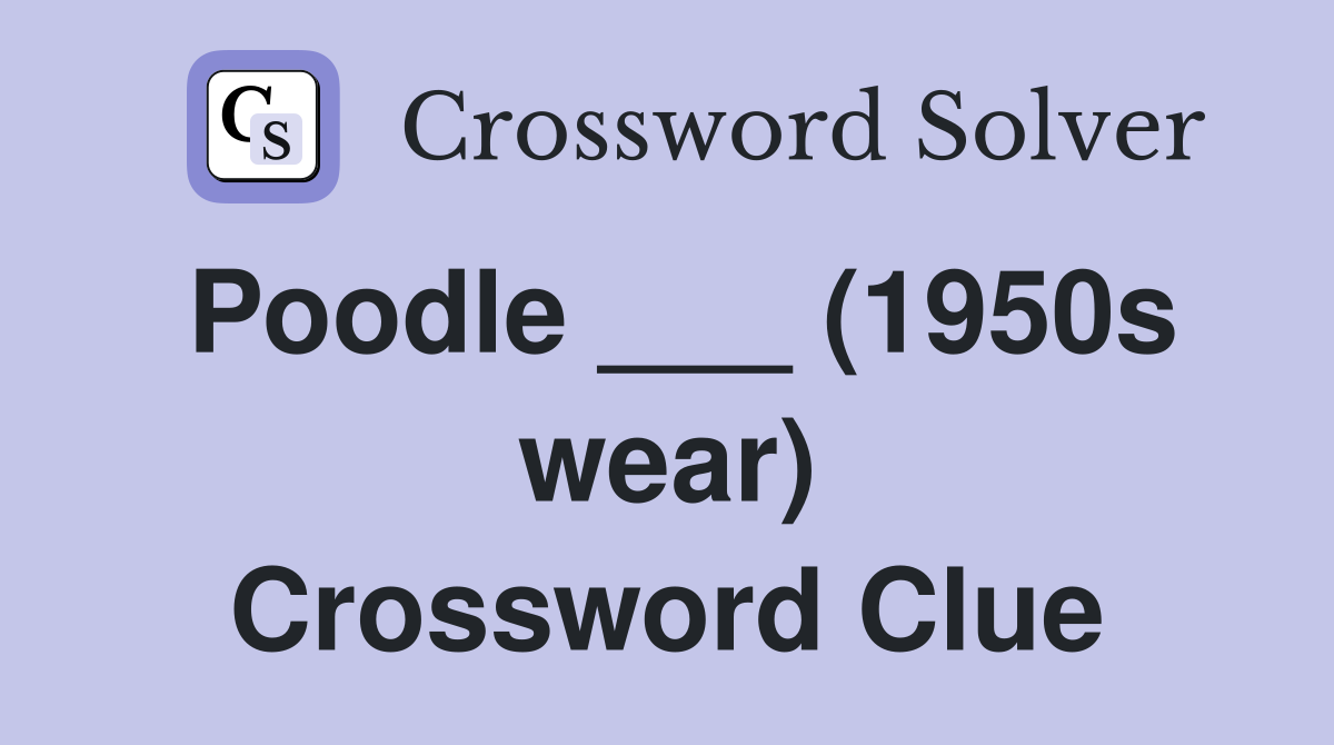 Poodle ___ (1950s wear) Crossword Clue