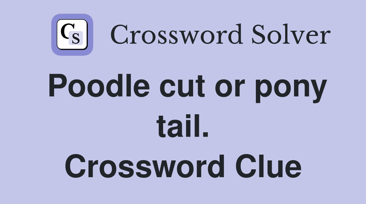 Poodle cut or pony tail. Crossword Clue