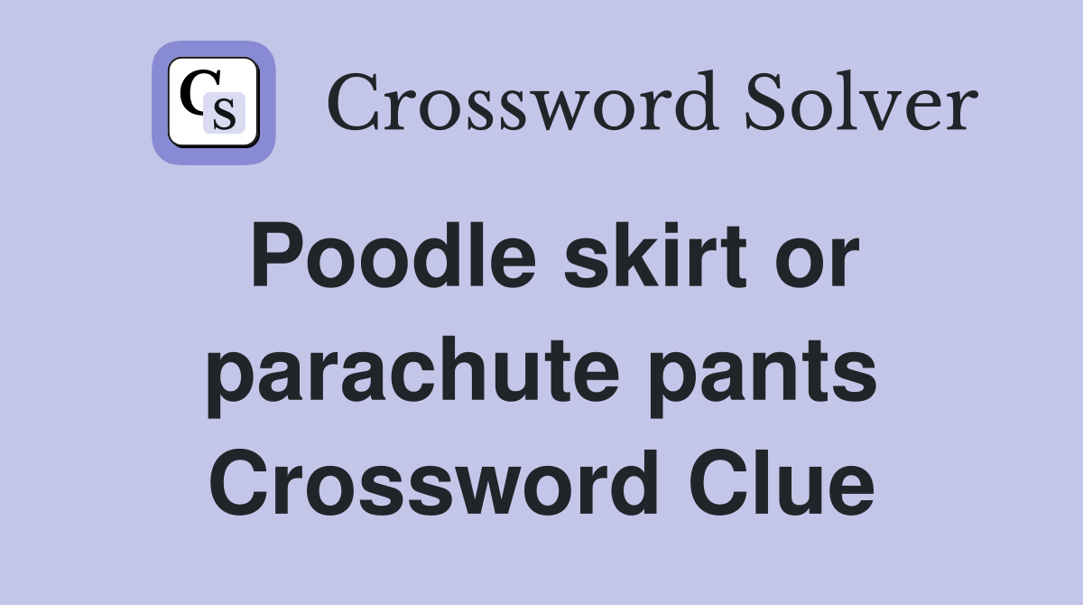 Poodle skirt or parachute pants Crossword Clue