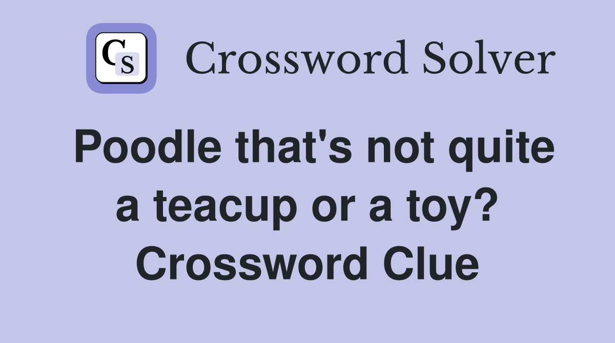 Poodle that's not quite a teacup or a toy? Crossword Clue