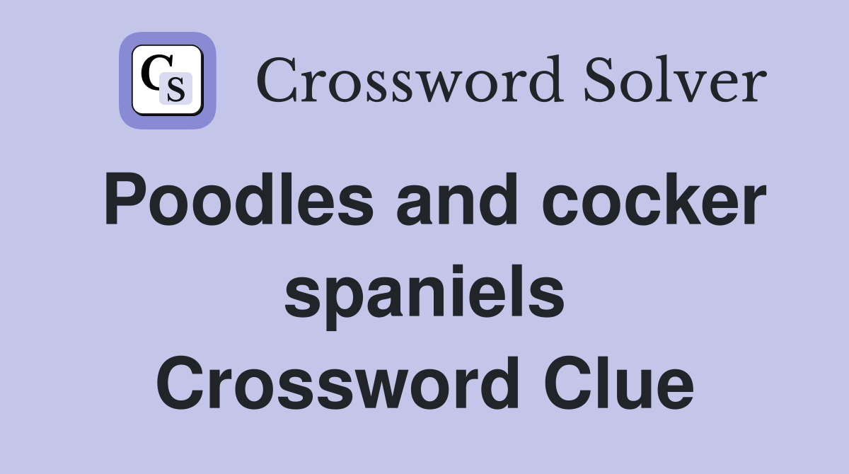 Poodles and cocker spaniels Crossword Clue