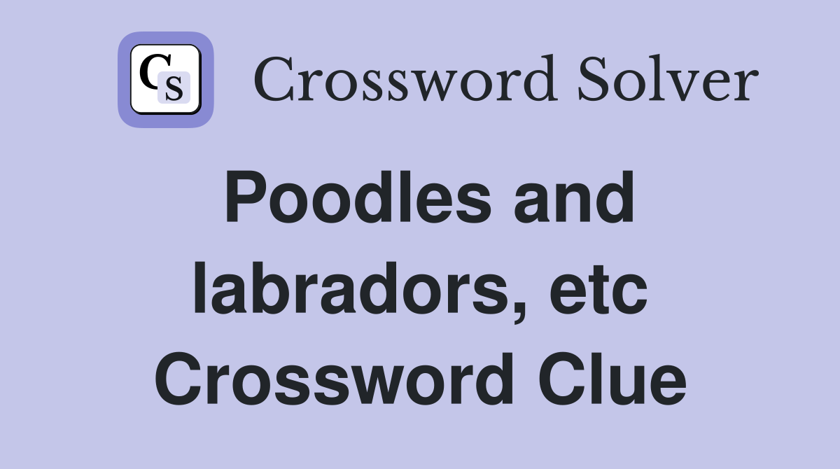 Poodles and labradors, etc Crossword Clue