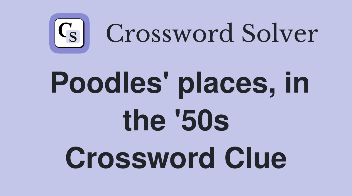 Poodles' places, in the '50s Crossword Clue