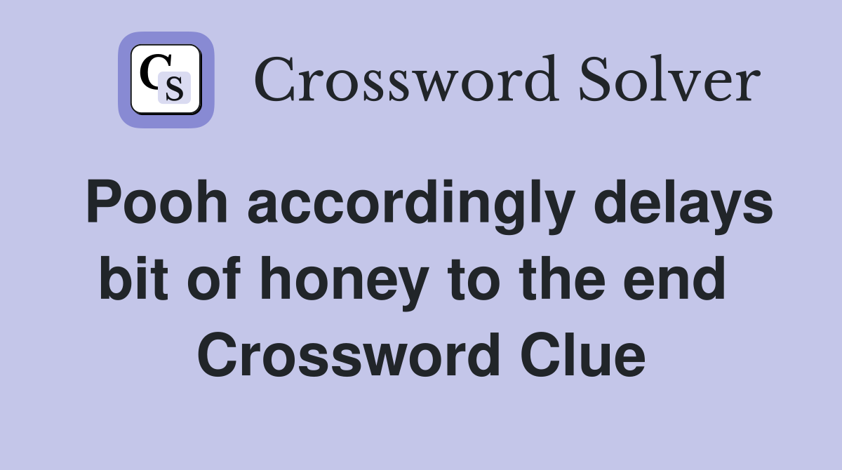 Pooh accordingly delays bit of honey to the end  Crossword Clue