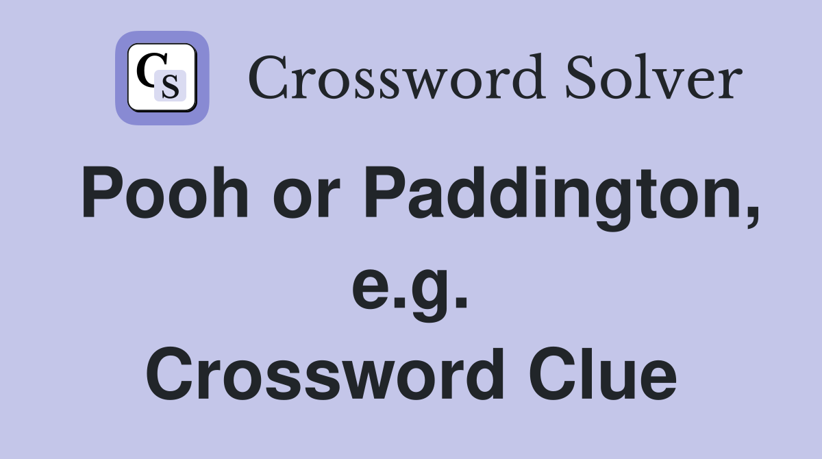 Pooh or Paddington, e.g. Crossword Clue