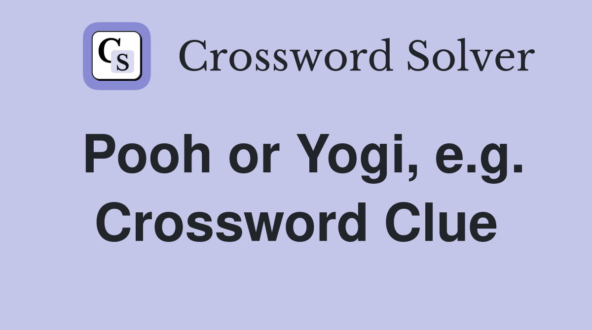 Pooh or Yogi, e.g. Crossword Clue