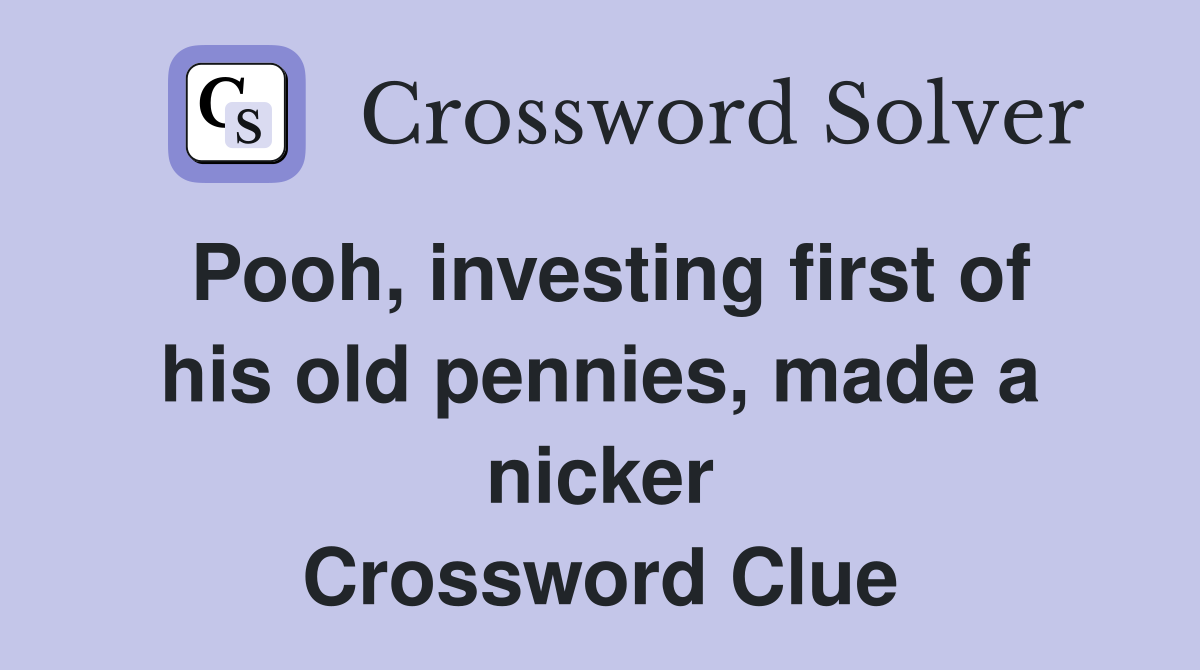Pooh, investing first of his old pennies, made a nicker Crossword Clue