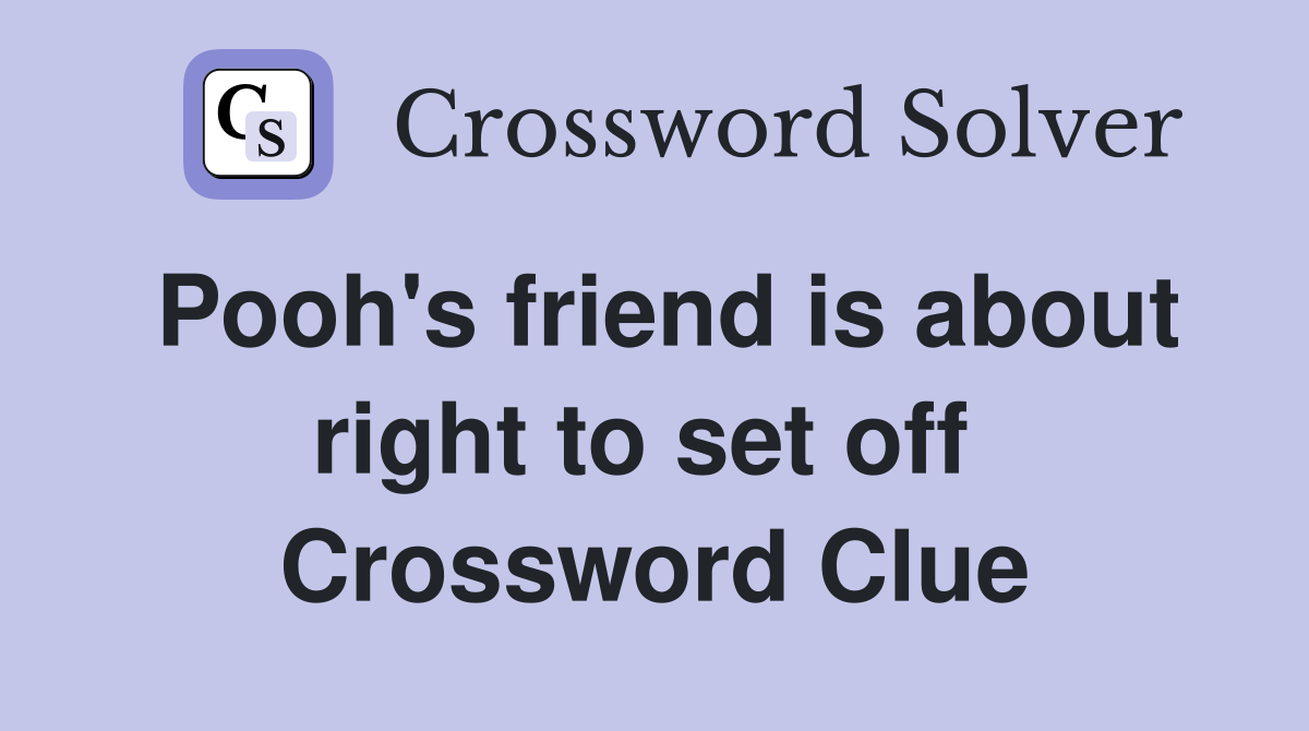 Pooh's friend is about right to set off  Crossword Clue