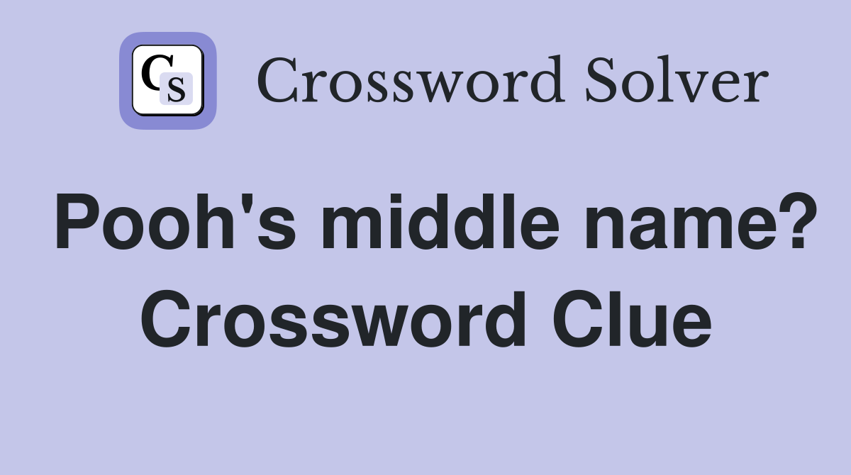 Pooh's middle name? Crossword Clue