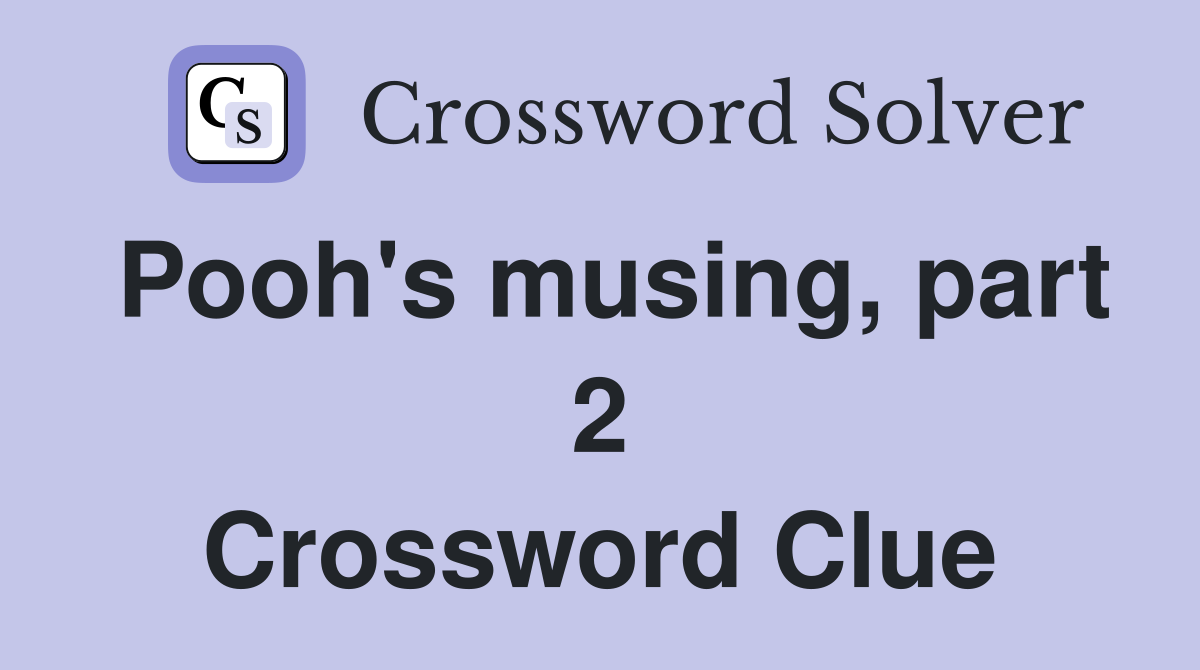 Pooh's musing, part 2 Crossword Clue