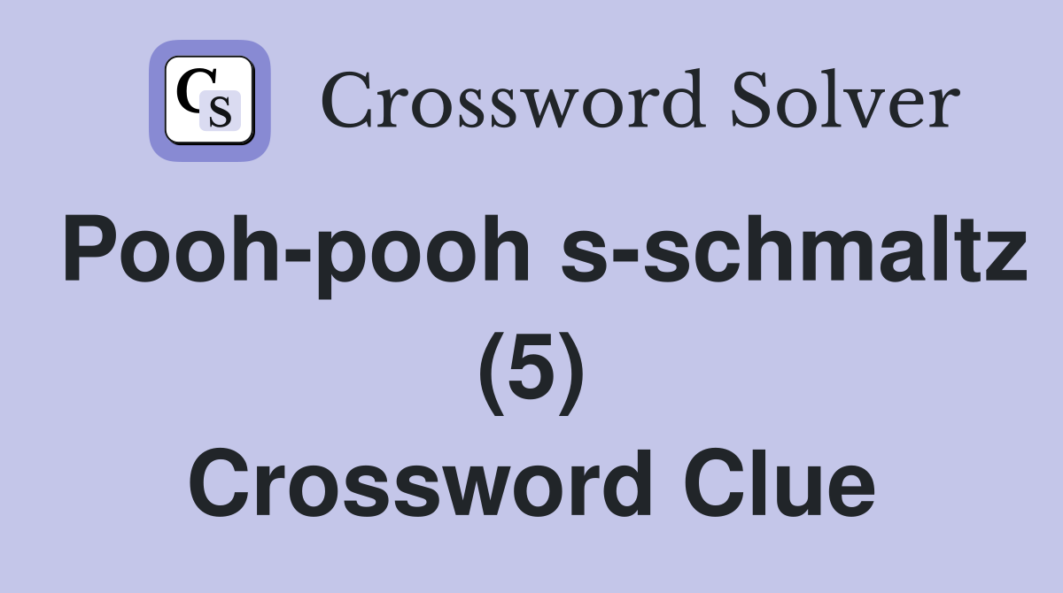 Pooh-pooh s-schmaltz (5) Crossword Clue