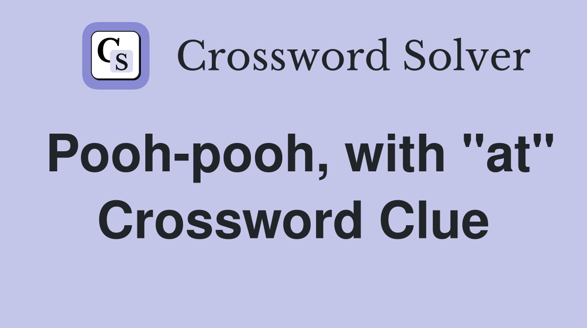 Pooh-pooh, with "at" Crossword Clue