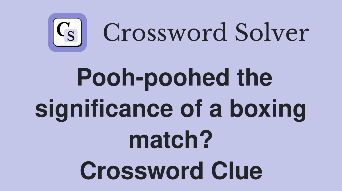 Pooh-poohed the significance of a boxing match? Crossword Clue