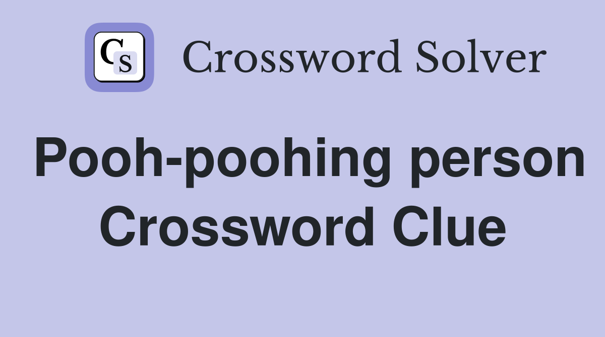 Pooh-poohing person Crossword Clue