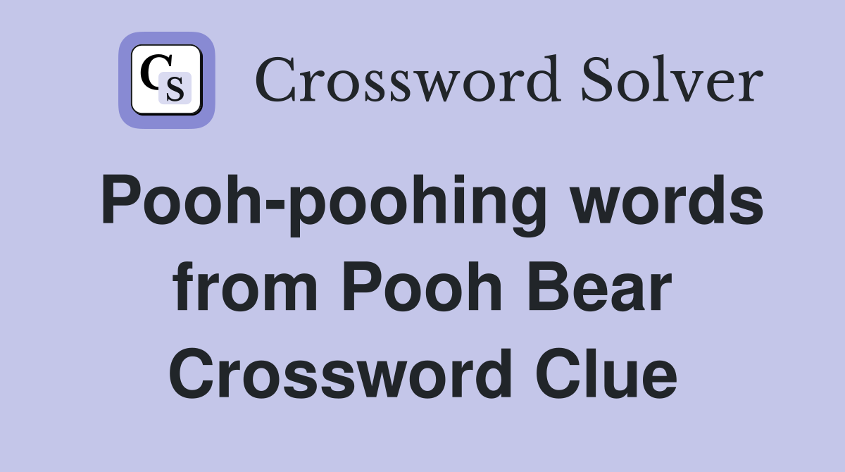 Pooh-poohing words from Pooh Bear Crossword Clue