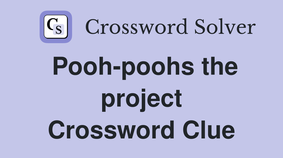 Pooh-poohs the project Crossword Clue