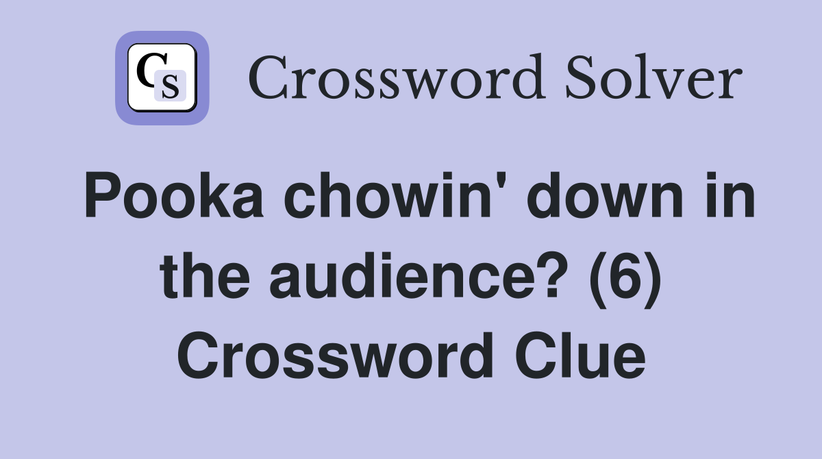 Pooka chowin' down in the audience? (6) Crossword Clue