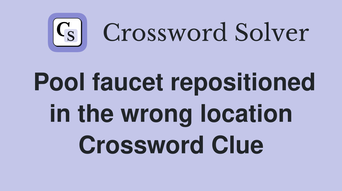 Pool faucet repositioned in the wrong location Crossword Clue
