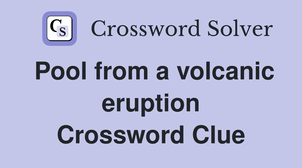Pool from a volcanic eruption Crossword Clue