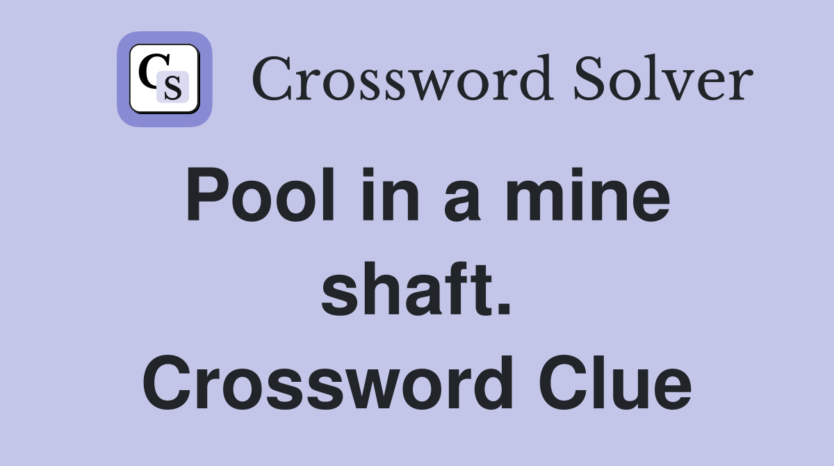 Pool in a mine shaft. Crossword Clue