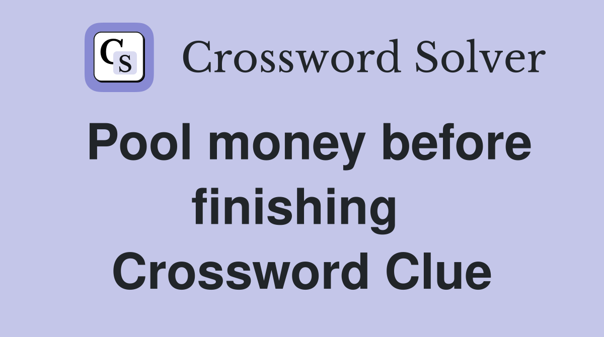 Pool money before finishing  Crossword Clue