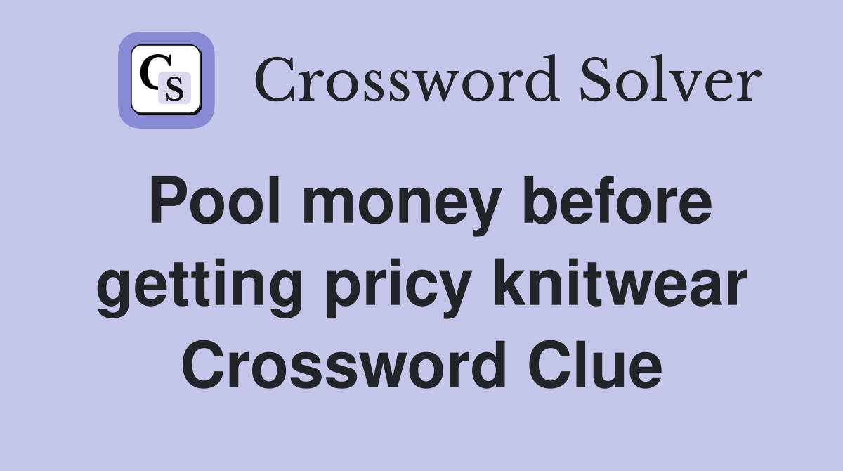 Pool money before getting pricy knitwear Crossword Clue