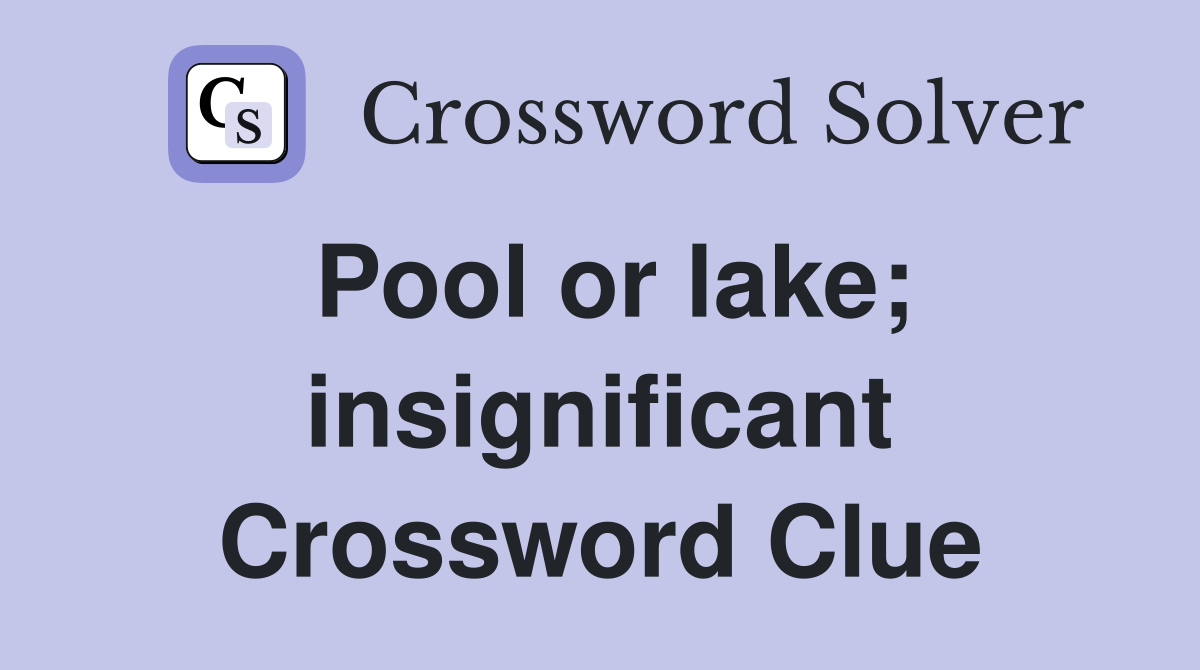 Pool or lake; insignificant Crossword Clue