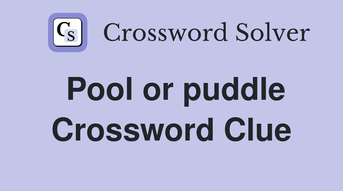 Pool or puddle Crossword Clue