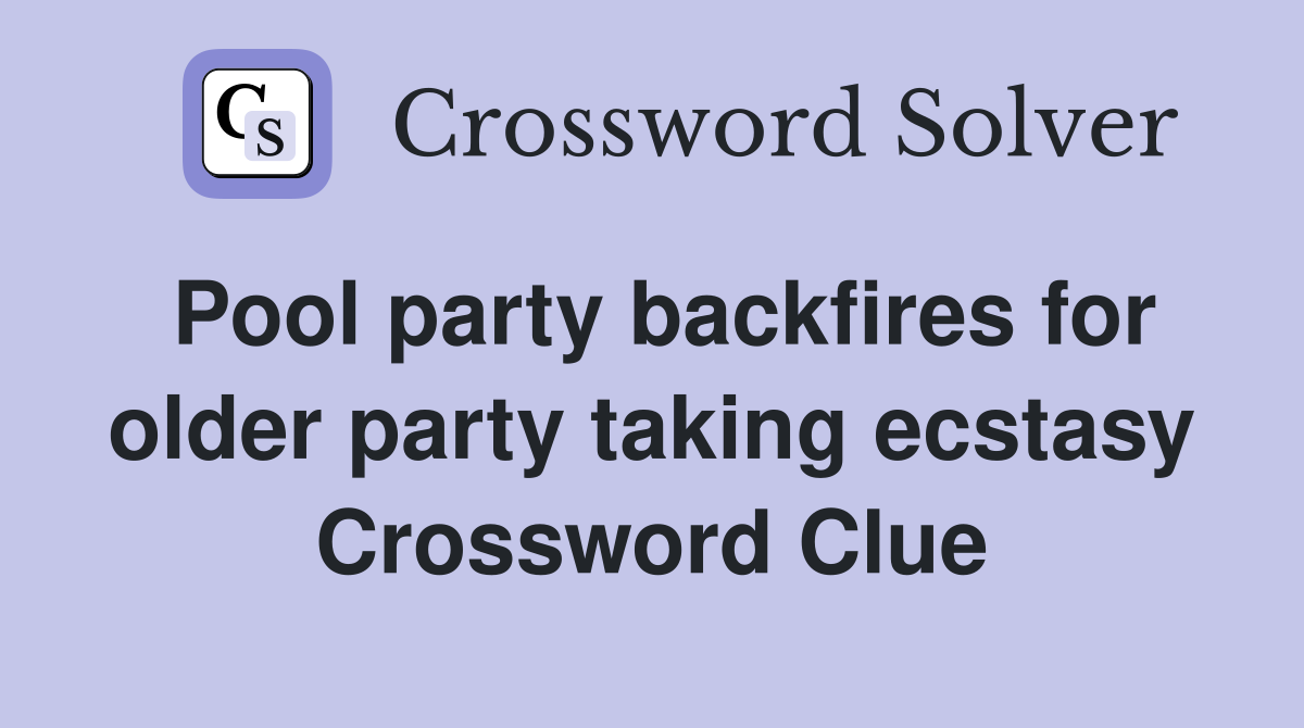 Pool party backfires for older party taking ecstasy Crossword Clue