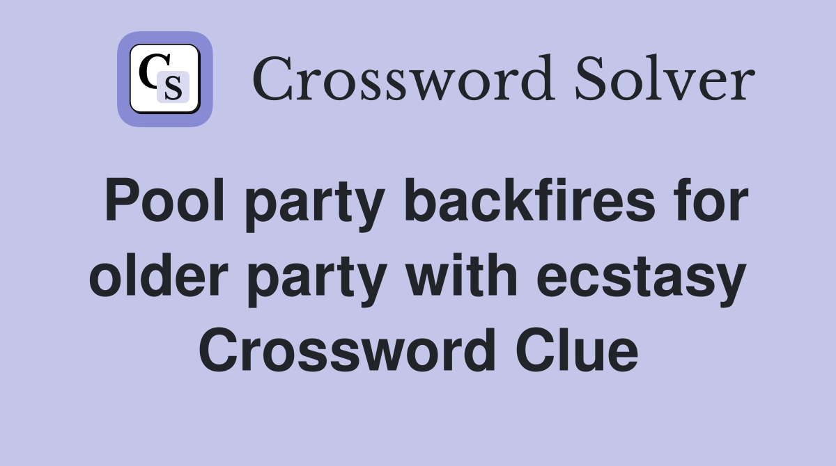 Pool party backfires for older party with ecstasy Crossword Clue
