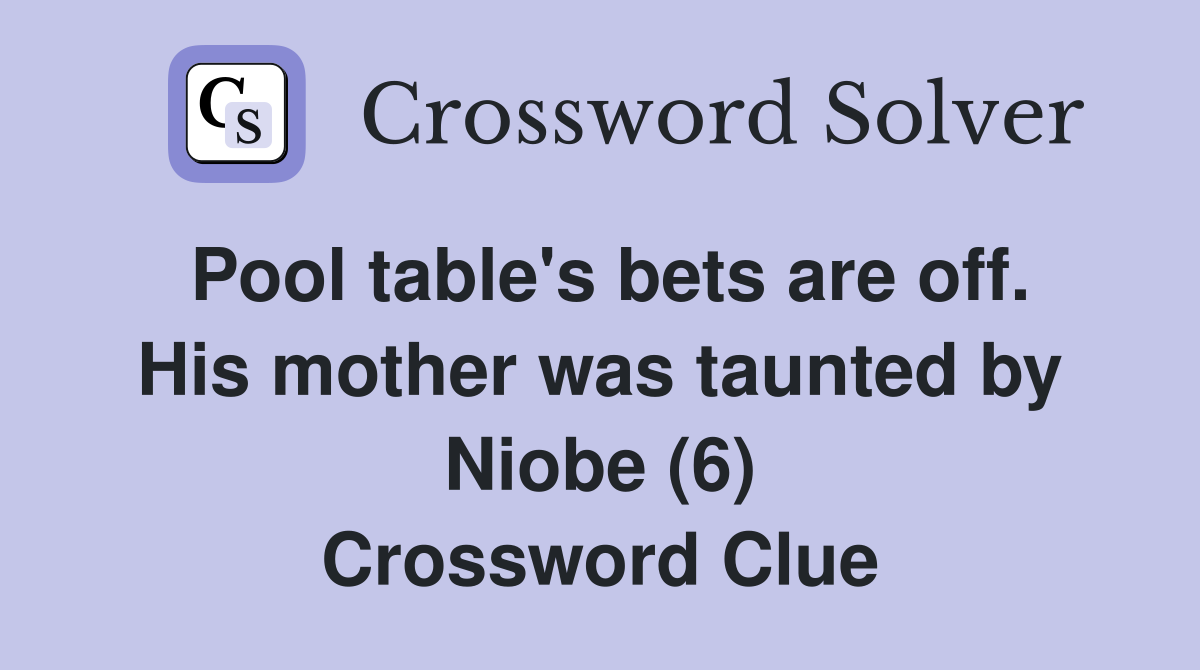 Pool table's bets are off. His mother was taunted by Niobe (6) Crossword Clue