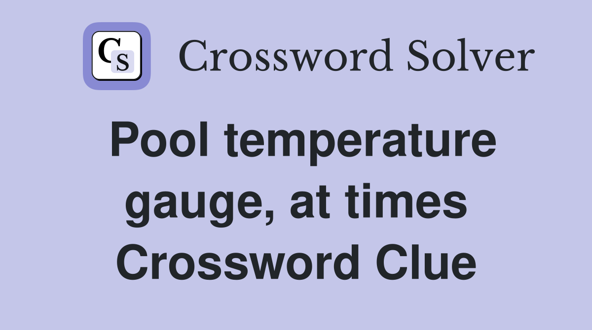 Pool temperature gauge, at times Crossword Clue