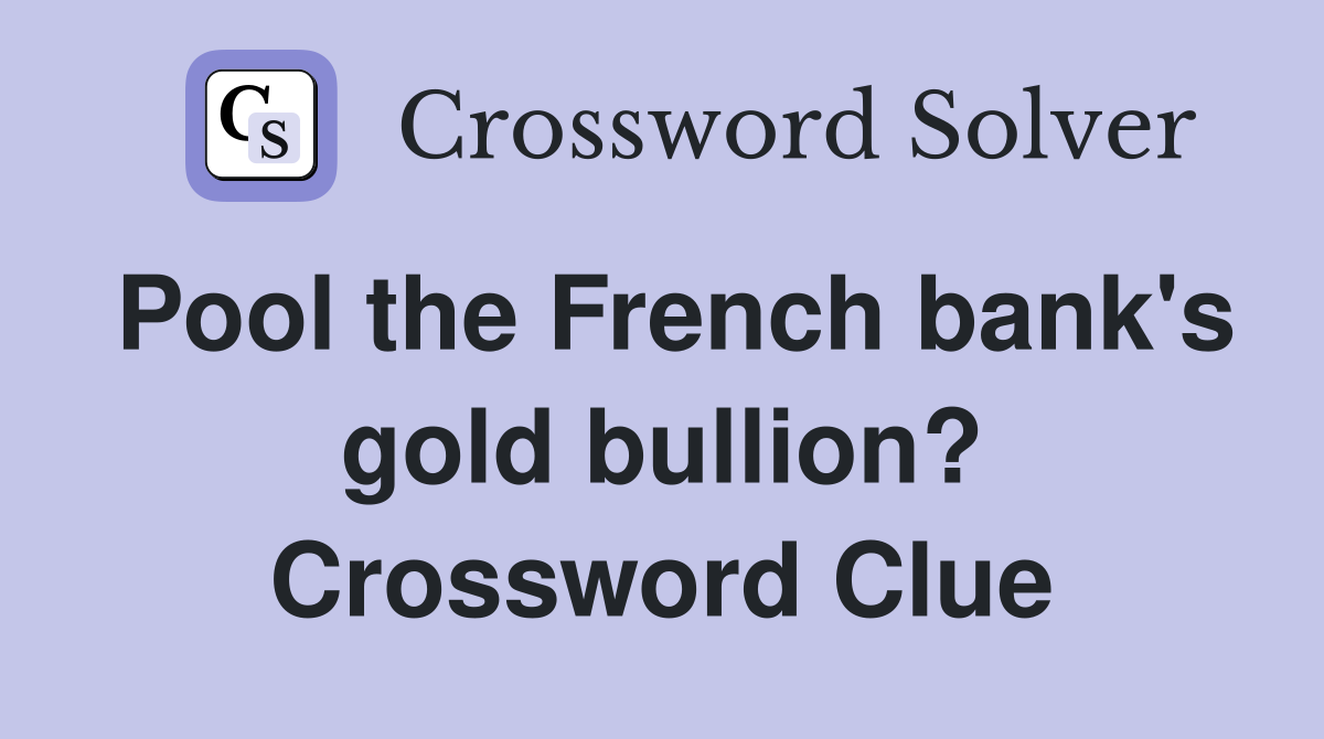 Pool the French bank's gold bullion? Crossword Clue