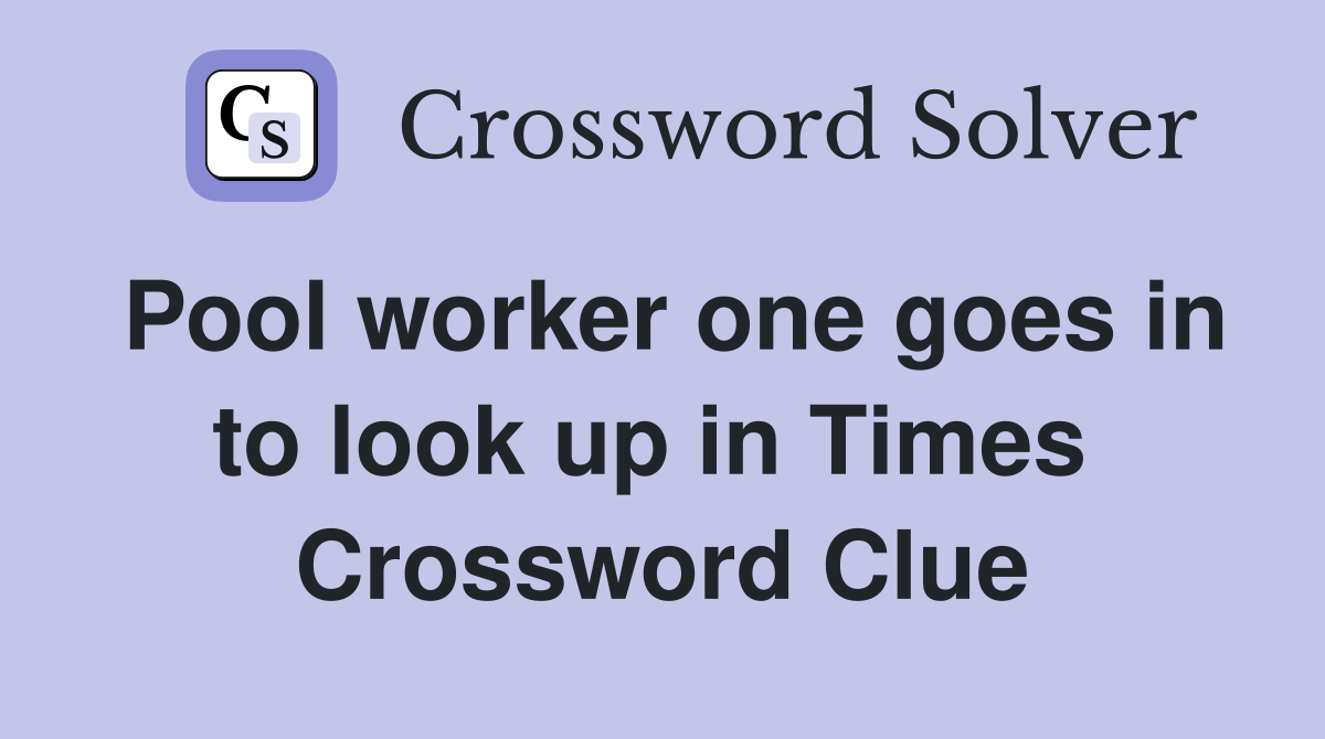 Pool worker one goes in to look up in Times  Crossword Clue