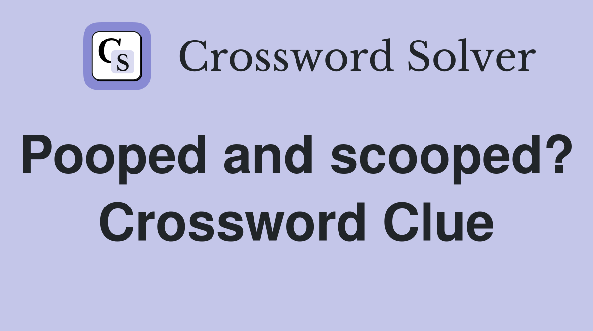Pooped and scooped?  Crossword Clue