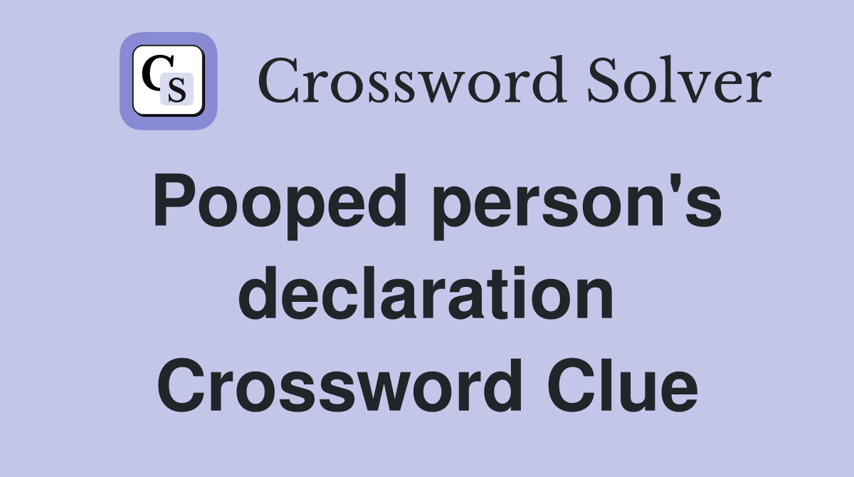 Pooped person's declaration Crossword Clue