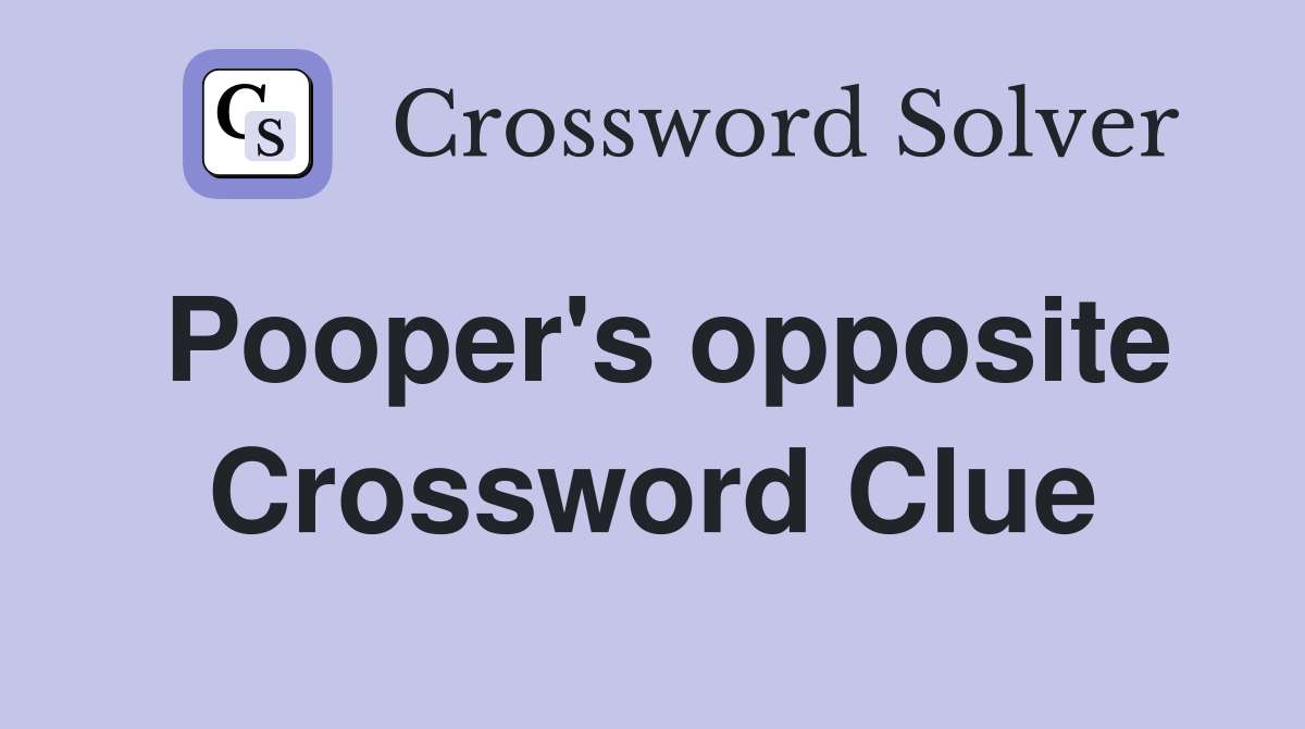 Pooper's opposite Crossword Clue