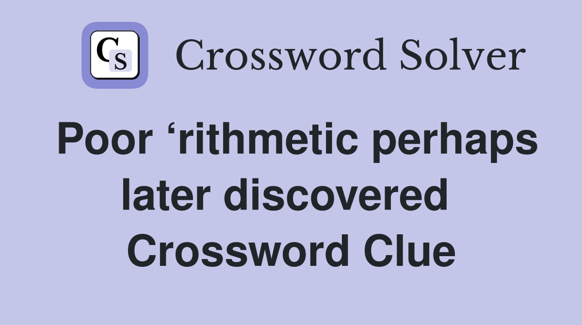 Poor ‘rithmetic perhaps later discovered  Crossword Clue