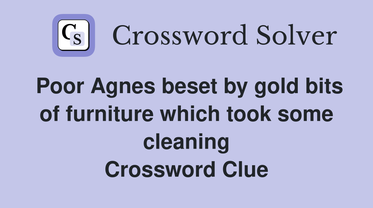 Poor Agnes beset by gold bits of furniture which took some cleaning Crossword Clue