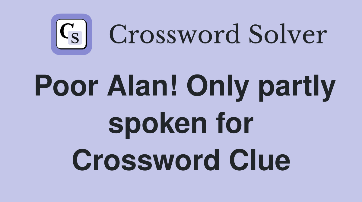 Poor Alan! Only partly spoken for Crossword Clue
