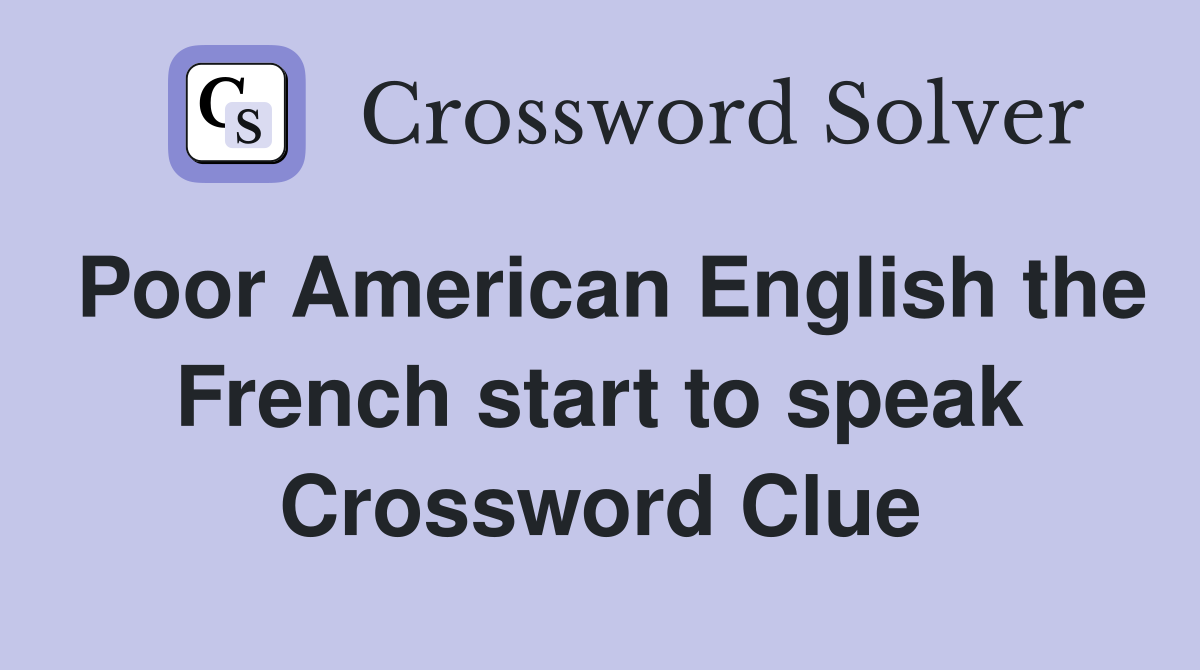 Poor American English the French start to speak Crossword Clue