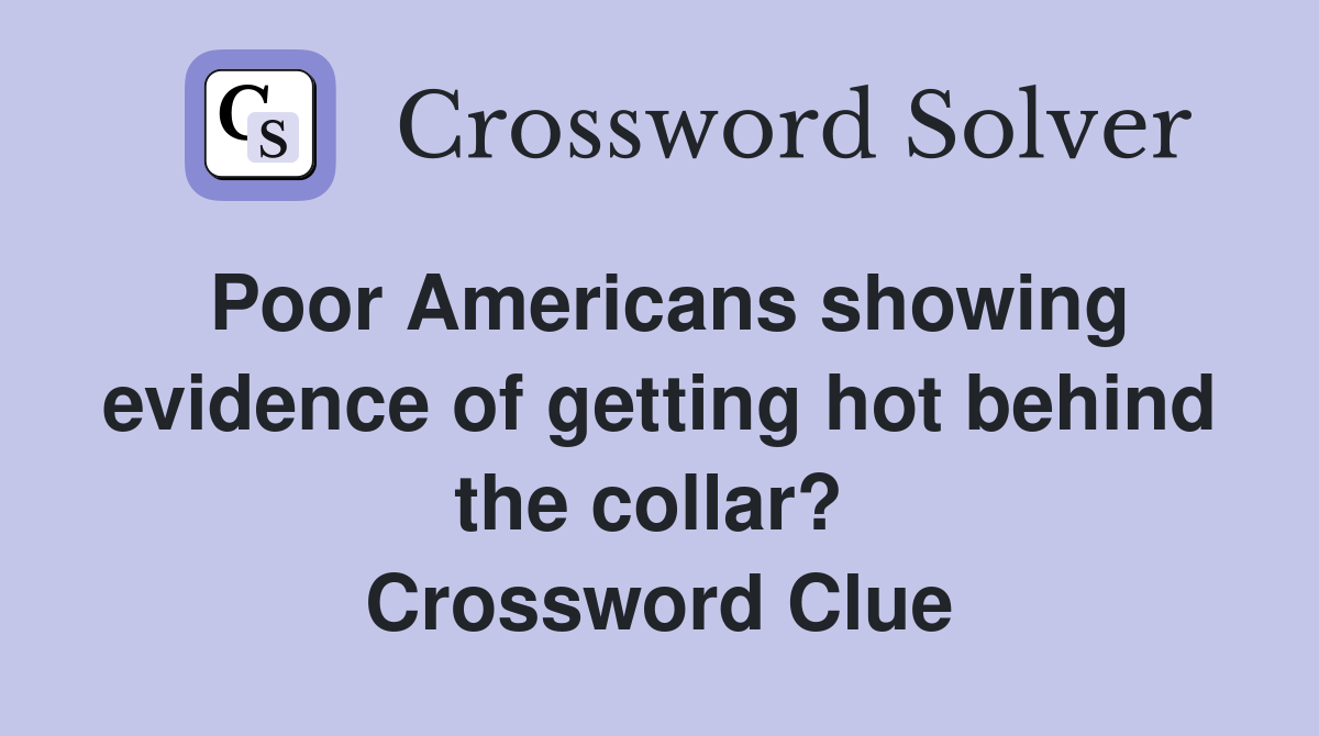 Poor Americans showing evidence of getting hot behind the collar?  Crossword Clue