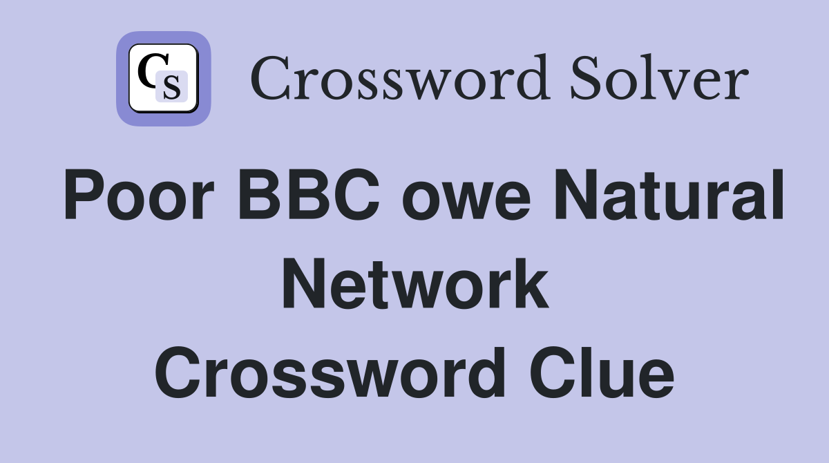 Poor BBC owe Natural Network Crossword Clue