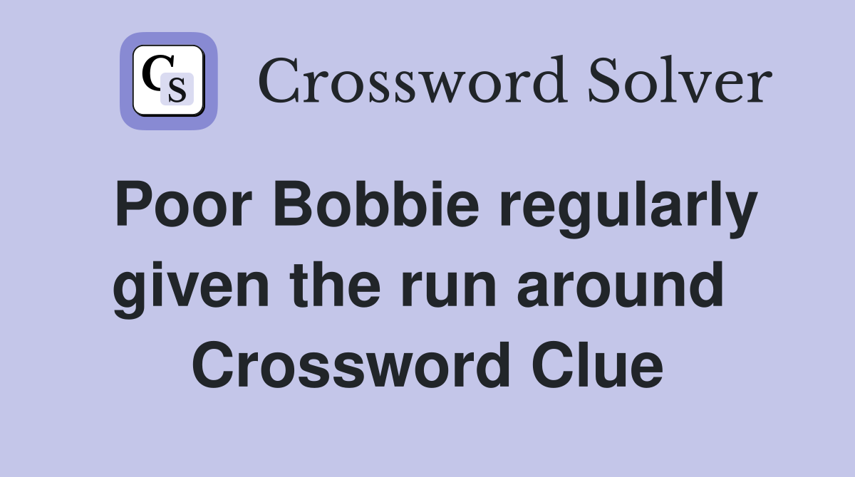 Poor Bobbie regularly given the run around  Crossword Clue