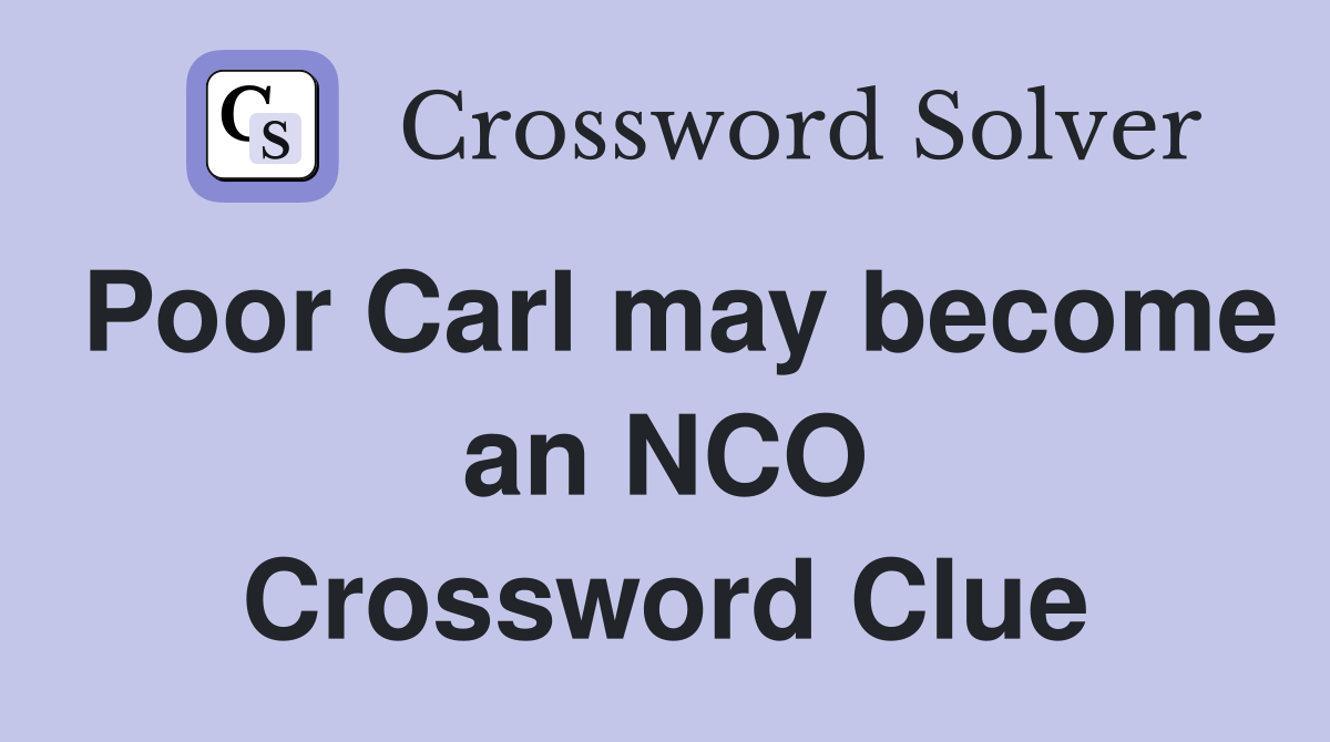 Poor Carl may become an NCO Crossword Clue
