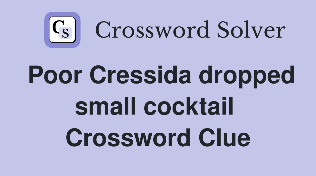 Poor Cressida dropped small cocktail  Crossword Clue